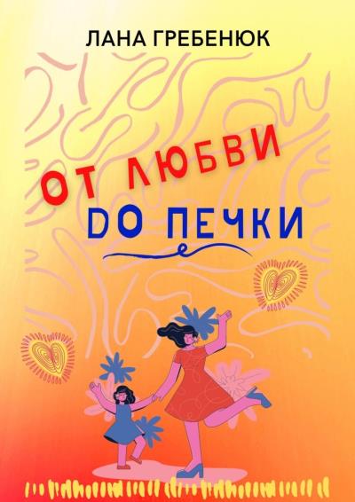 Книга ОТ ЛЮБВИ ДО ПЕЧКИ (Лана Гребенюк)